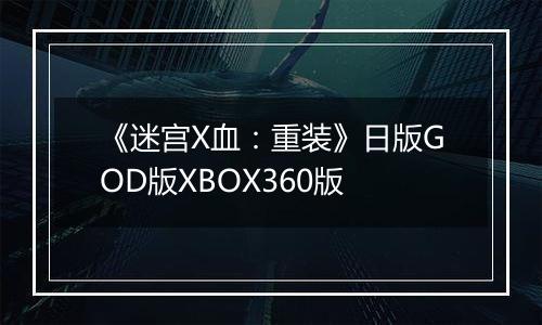 《迷宫X血：重装》日版GOD版XBOX360版