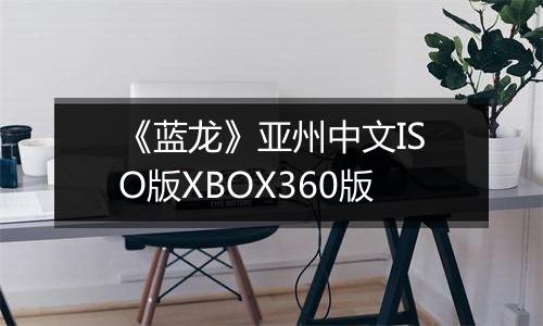 《蓝龙》亚州中文ISO版XBOX360版