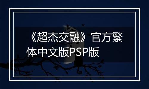 《超杰交融》官方繁体中文版PSP版