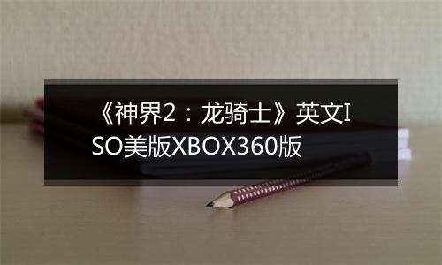 《神界2：龙骑士》英文ISO美版XBOX360版