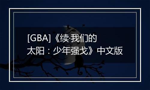 [GBA]《续·我们的太阳：少年强戈》中文版