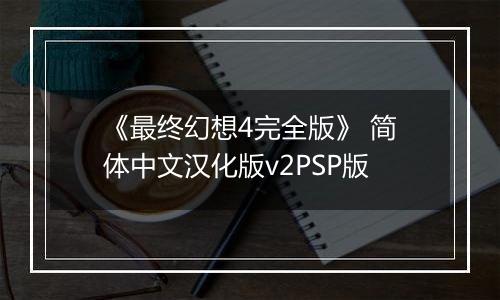 《最终幻想4完全版》 简体中文汉化版v2PSP版