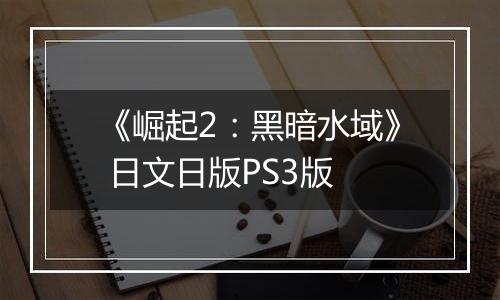 《崛起2：黑暗水域》 日文日版PS3版