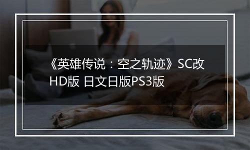 《英雄传说：空之轨迹》SC改 HD版 日文日版PS3版