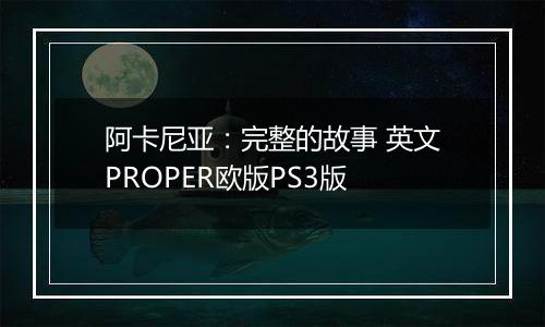 阿卡尼亚：完整的故事 英文PROPER欧版PS3版