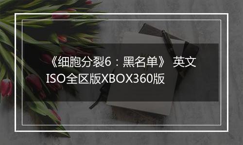《细胞分裂6：黑名单》 英文ISO全区版XBOX360版