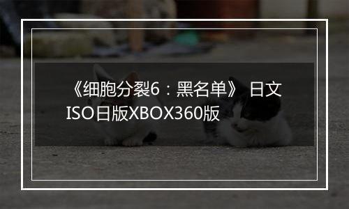 《细胞分裂6：黑名单》 日文ISO日版XBOX360版
