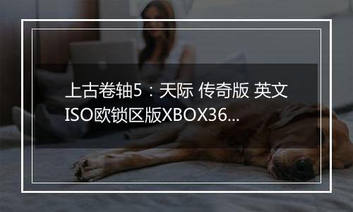 上古卷轴5：天际 传奇版 英文ISO欧锁区版XBOX360版