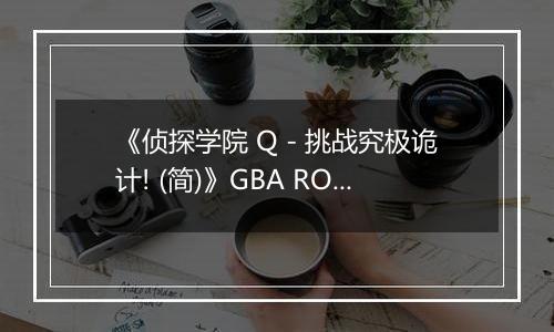 《侦探学院 Q - 挑战究极诡计! (简)》GBA ROM 中文版
