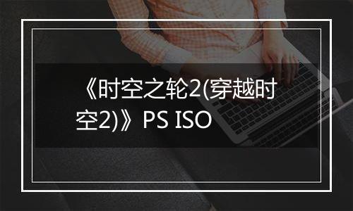 《时空之轮2(穿越时空2)》PS ISO