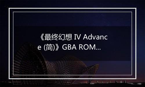 《最终幻想 IV Advance (简)》GBA ROM 中文版