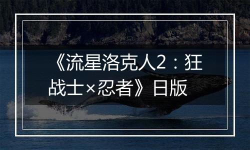 《流星洛克人2：狂战士×忍者》日版