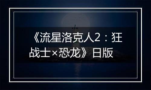 《流星洛克人2：狂战士×恐龙》日版
