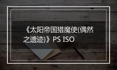《太阳帝国猎魔使(偶然之遗迹)》PS ISO