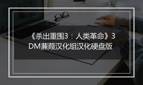 《杀出重围3:人类革命》3DM蒹葭汉化组汉化硬盘版