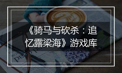 《骑马与砍杀:追忆露梁海》游戏库