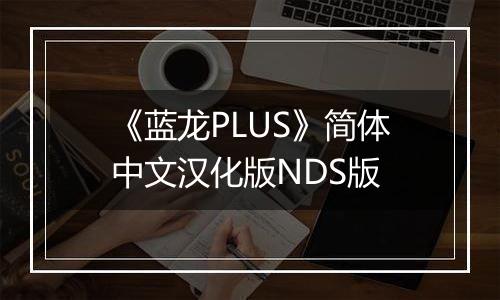《蓝龙PLUS》简体中文汉化版NDS版