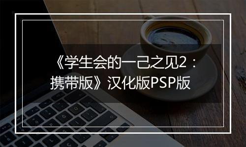 《学生会的一己之见2：携带版》汉化版PSP版