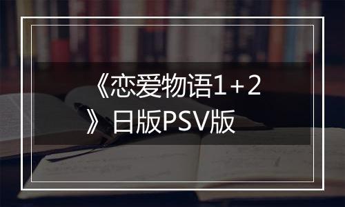 《恋爱物语1+2》日版PSV版