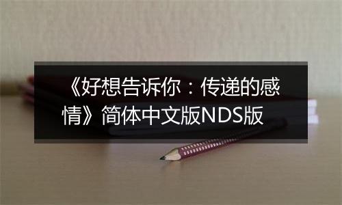 《好想告诉你：传递的感情》简体中文版NDS版