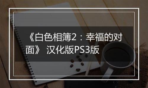 《白色相簿2：幸福的对面》 汉化版PS3版