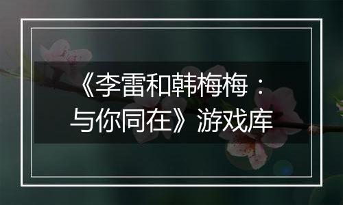 《李雷和韩梅梅：与你同在》游戏库