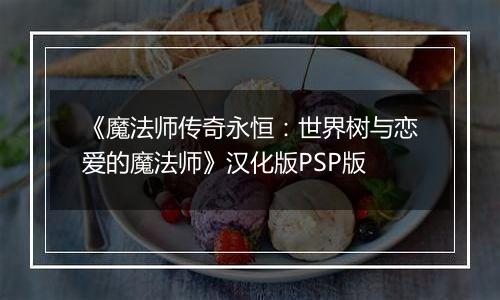 《魔法师传奇永恒：世界树与恋爱的魔法师》汉化版PSP版