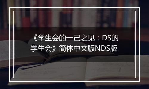 《学生会的一己之见：DS的学生会》简体中文版NDS版