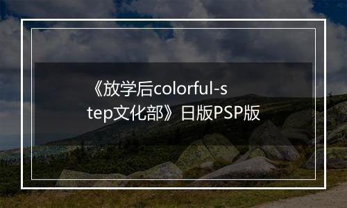 《放学后colorful-step文化部》日版PSP版