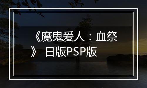 《魔鬼爱人:血祭》 日版PSP版