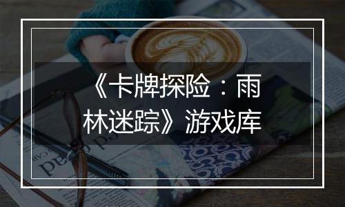 《卡牌探险：雨林迷踪》游戏库