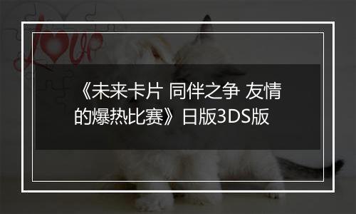 《未来卡片 同伴之争 友情的爆热比赛》日版3DS版