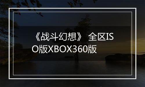 《战斗幻想》 全区ISO版XBOX360版