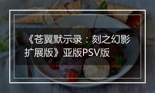 《苍翼默示录:刻之幻影扩展版》亚版PSV版