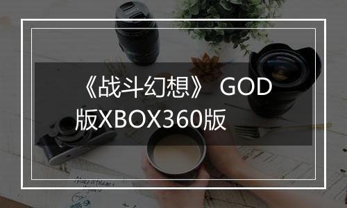 《战斗幻想》 GOD版XBOX360版