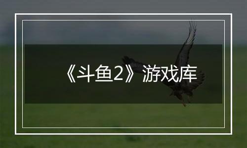《斗鱼2》游戏库