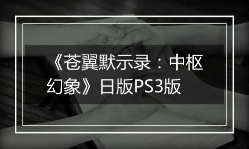 《苍翼默示录：中枢幻象》日版PS3版