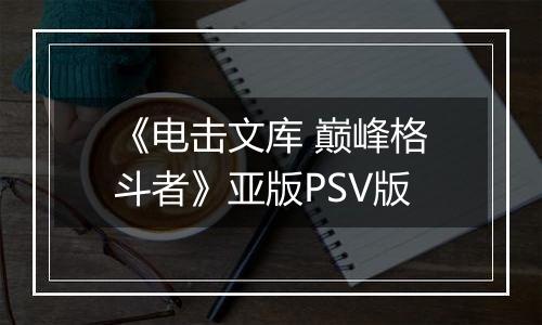 《电击文库 巅峰格斗者》亚版PSV版