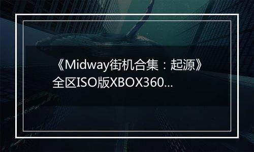 《Midway街机合集：起源》全区ISO版XBOX360版