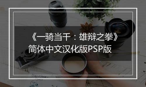 《一骑当千：雄辩之拳》简体中文汉化版PSP版