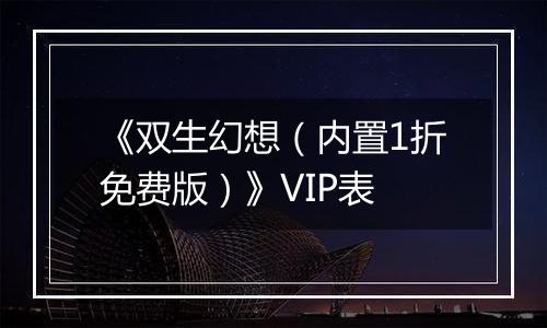 《双生幻想（内置1折免费版）》VIP表