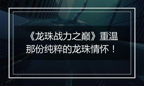 《龙珠战力之巅》重温那份纯粹的龙珠情怀！