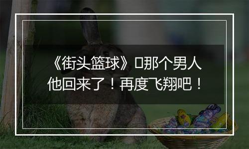 《街头篮球》​那个男人他回来了！再度飞翔吧！