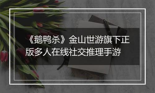 《鹅鸭杀》金山世游旗下正版多人在线社交推理手游