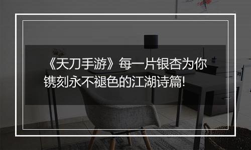 《天刀手游》每一片银杏为你镌刻永不褪色的江湖诗篇!