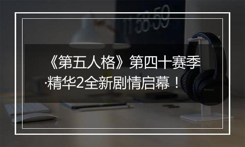 《第五人格》第四十赛季·精华2全新剧情启幕！