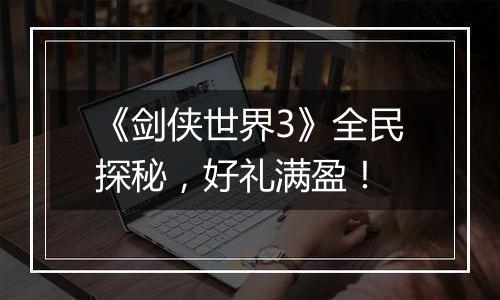 《剑侠世界3》全民探秘，好礼满盈！