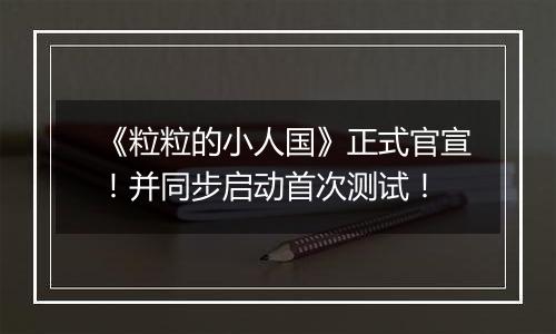 《粒粒的小人国》正式官宣！并同步启动首次测试！