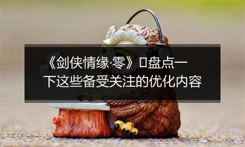 《剑侠情缘·零》​盘点一下这些备受关注的优化内容