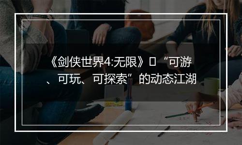 《剑侠世界4:无限》​“可游、可玩、可探索”的动态江湖